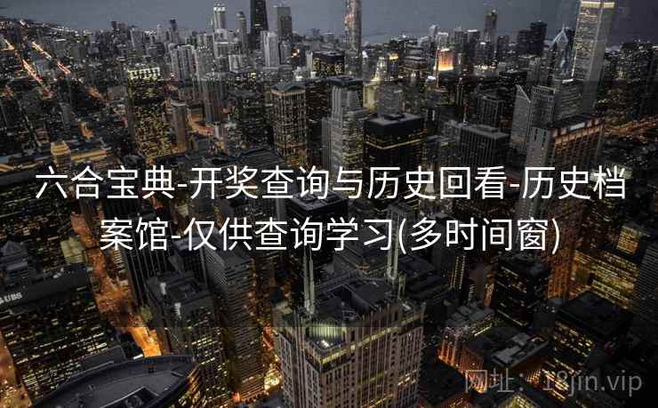 六合宝典-开奖查询与历史回看-历史档案馆-仅供查询学习(多时间窗)