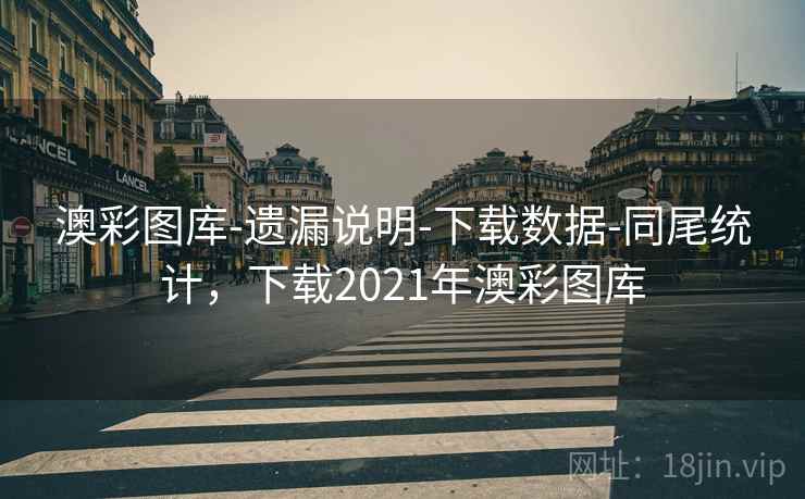 澳彩图库-遗漏说明-下载数据-同尾统计，下载2021年澳彩图库
