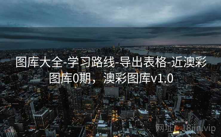 图库大全-学习路线-导出表格-近澳彩图库0期，澳彩图库v1.0