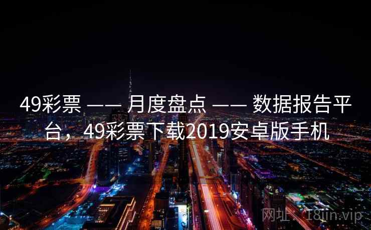 49彩票 —— 月度盘点 —— 数据报告平台，49彩票下载2019安卓版手机