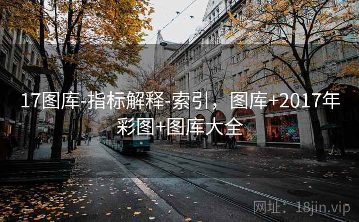 17图库-指标解释-索引，图库+2017年彩图+图库大全