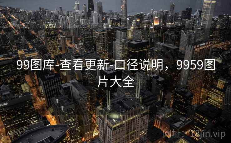 99图库-查看更新-口径说明，9959图片大全