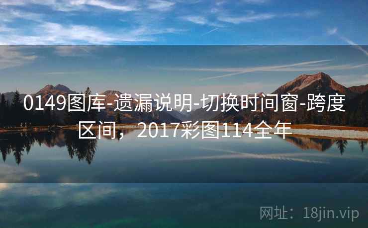 0149图库-遗漏说明-切换时间窗-跨度区间，2017彩图114全年