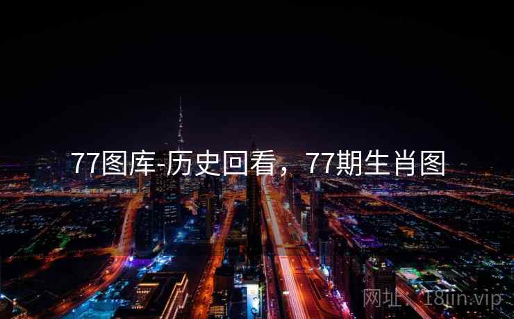 77图库-历史回看，77期生肖图