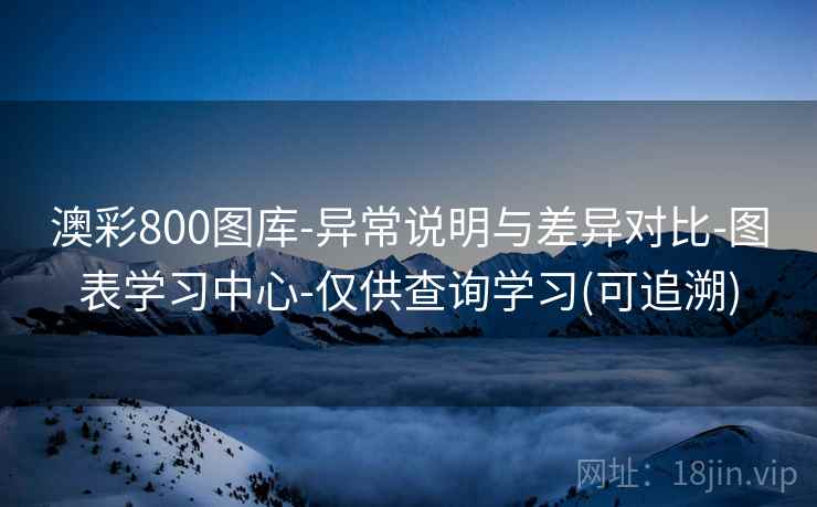 澳彩800图库-异常说明与差异对比-图表学习中心-仅供查询学习(可追溯)