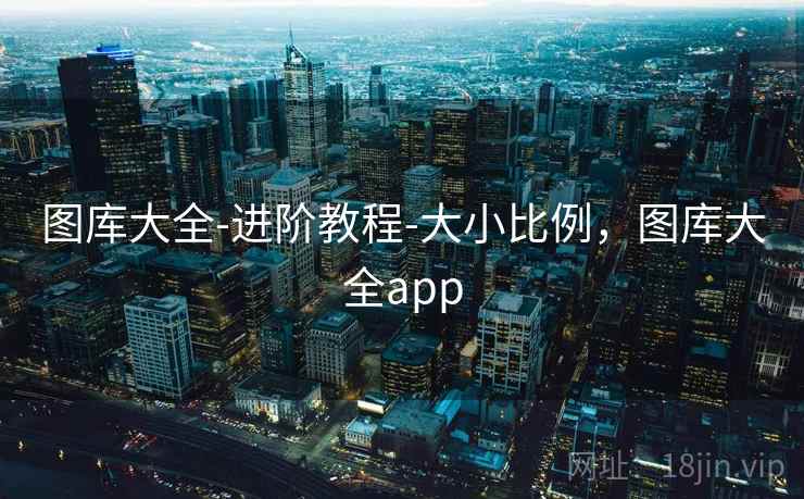 图库大全-进阶教程-大小比例，图库大全app