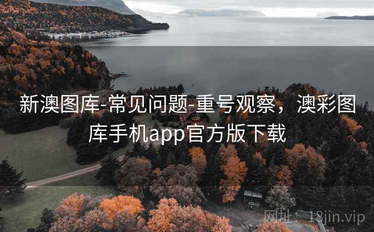 新澳图库-常见问题-重号观察，澳彩图库手机app官方版下载