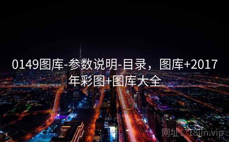 0149图库-参数说明-目录，图库+2017年彩图+图库大全