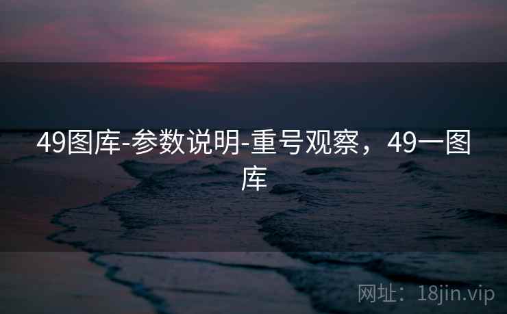 49图库-参数说明-重号观察，49一图库
