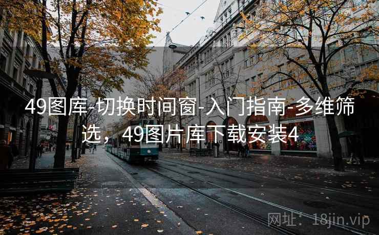 49图库-切换时间窗-入门指南-多维筛选，49图片库下载安装4