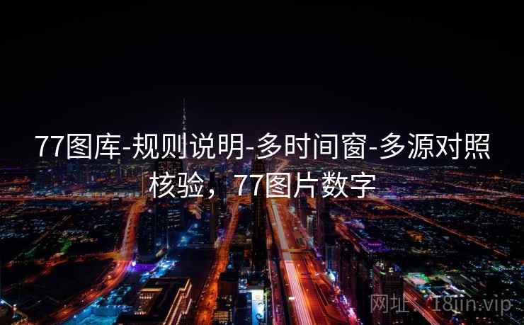 77图库-规则说明-多时间窗-多源对照核验，77图片数字